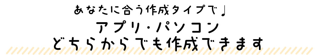 アプリ・パソコンのどちらからでも作成できます